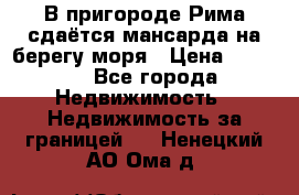 В пригороде Рима сдаётся мансарда на берегу моря › Цена ­ 1 200 - Все города Недвижимость » Недвижимость за границей   . Ненецкий АО,Ома д.